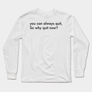 You can always quit, So why quit now? (Black version) Long Sleeve T-Shirt